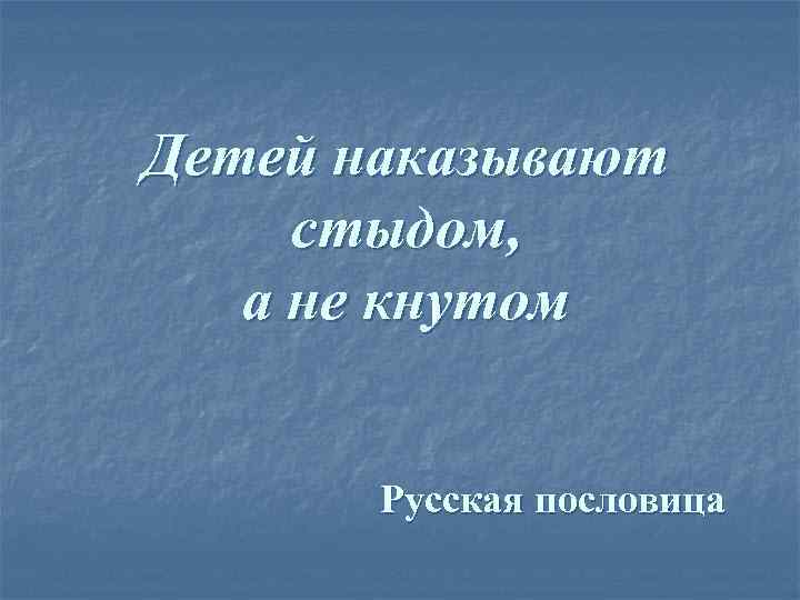 Детей наказывают стыдом, а не кнутом Русская пословица 