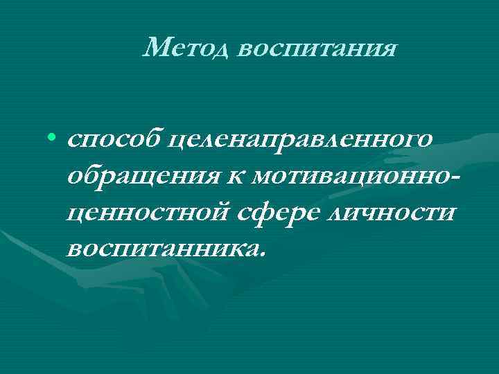 Метод воспитания • способ целенаправленного обращения к мотивационноценностной сфере личности воспитанника. 