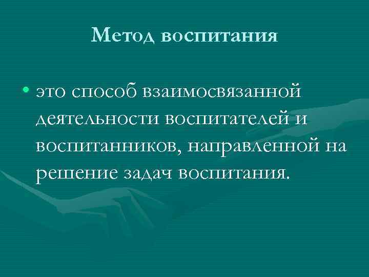 Метод воспитания • это способ взаимосвязанной деятельности воспитателей и воспитанников, направленной на решение задач