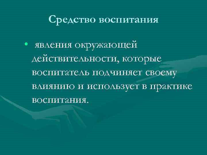 Средство воспитания • явления окружающей действительности, которые воспитатель подчиняет своему влиянию и использует в