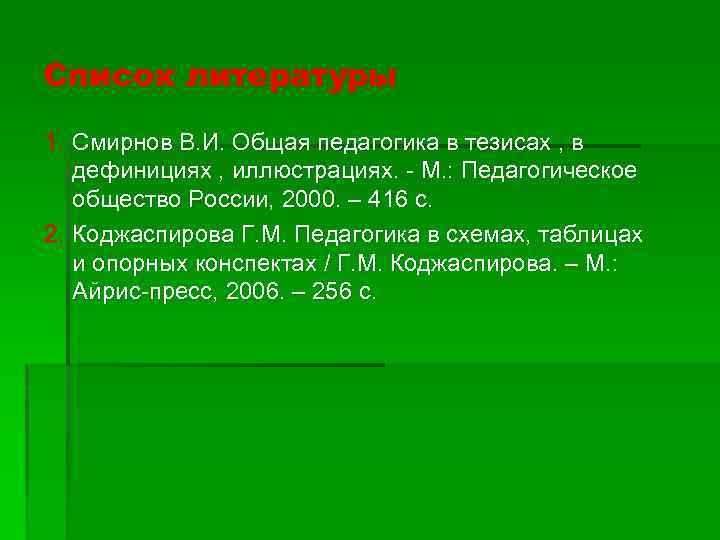 Список литературы 1. Смирнов В. И. Общая педагогика в тезисах , в дефинициях ,