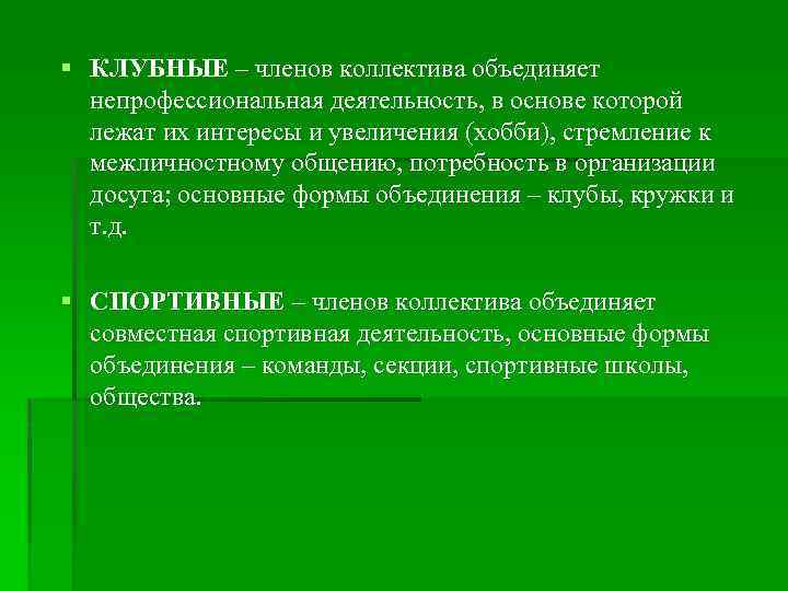 § КЛУБНЫЕ – членов коллектива объединяет непрофессиональная деятельность, в основе которой лежат их интересы
