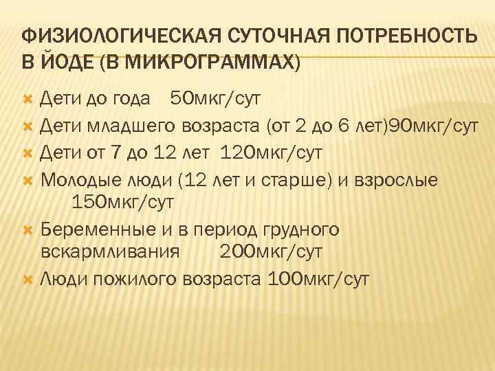 ФИЗИОЛОГИЧЕСКАЯ СУТОЧНАЯ ПОТРЕБНОСТЬ В ЙОДЕ (В МИКРОГРАММАХ) Дети до года 50 мкг/сут Дети младшего