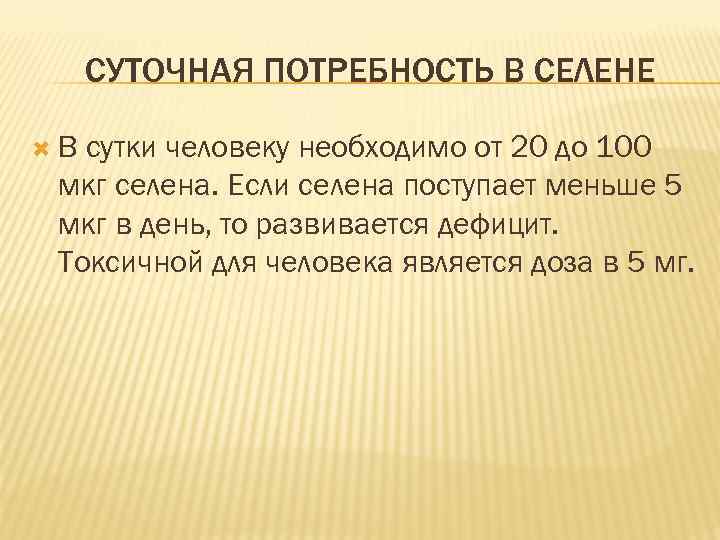 СУТОЧНАЯ ПОТРЕБНОСТЬ В СЕЛЕНЕ В сутки человеку необходимо от 20 до 100 мкг селена.
