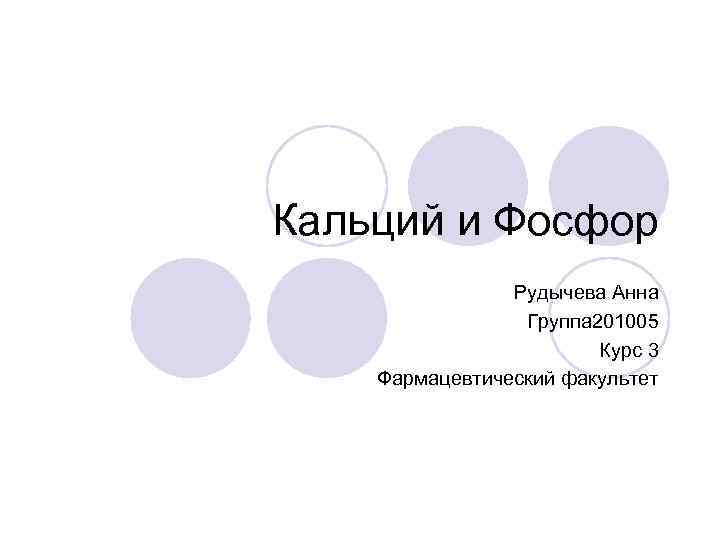 Кальций и Фосфор Рудычева Анна Группа 201005 Курс 3 Фармацевтический факультет 