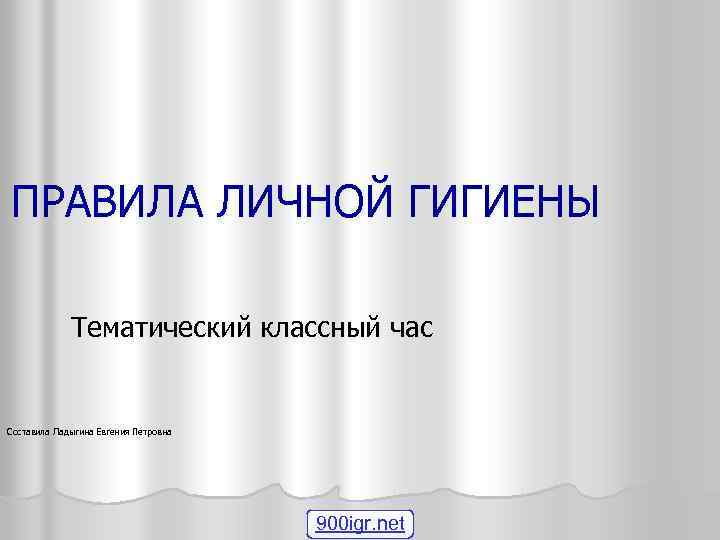 ПРАВИЛА ЛИЧНОЙ ГИГИЕНЫ Тематический классный час Составила Ладыгина Евгения Петровна 900 igr. net 