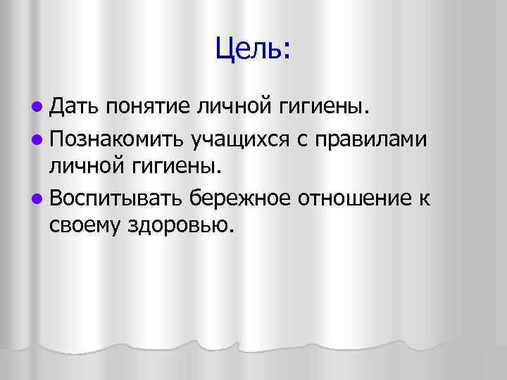 Цель: l Дать понятие личной гигиены. l Познакомить учащихся с правилами личной гигиены. l
