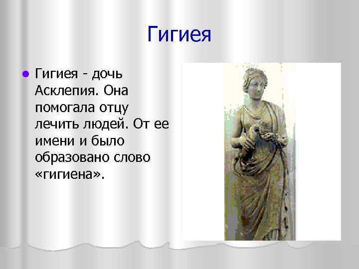Гигиея l Гигиея - дочь Асклепия. Она помогала отцу лечить людей. От ее имени