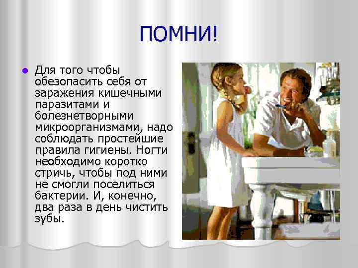 ПОМНИ! l Для того чтобы обезопасить себя от заражения кишечными паразитами и болезнетворными микроорганизмами,