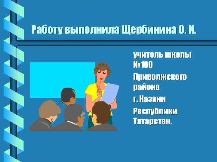 Работу выполнила Щербинина О. И. учитель школы № 100 Приволжского района г. Казани Республики