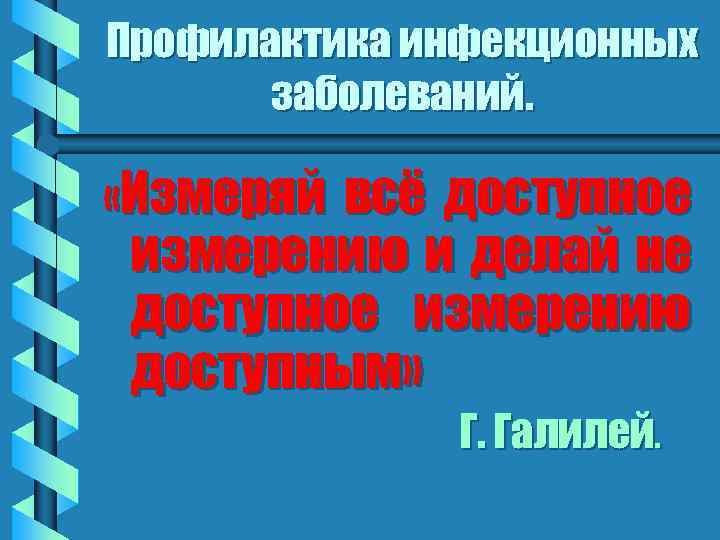 Профилактика инфекционных заболеваний. «Измеряй всё доступное измерению и делай не доступное измерению доступным» Г.