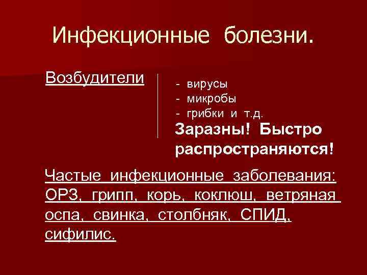 Инфекционные болезни. Возбудители - вирусы - микробы - грибки и т. д. Заразны! Быстро
