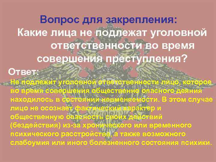 Вопрос для закрепления: Какие лица не подлежат уголовной ответственности во время совершения преступления? Ответ: