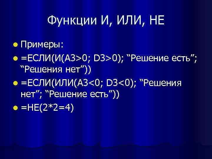 Функции И, ИЛИ, НЕ l Примеры: l =ЕСЛИ(И(А 3>0; D 3>0); “Решение есть”; “Решения