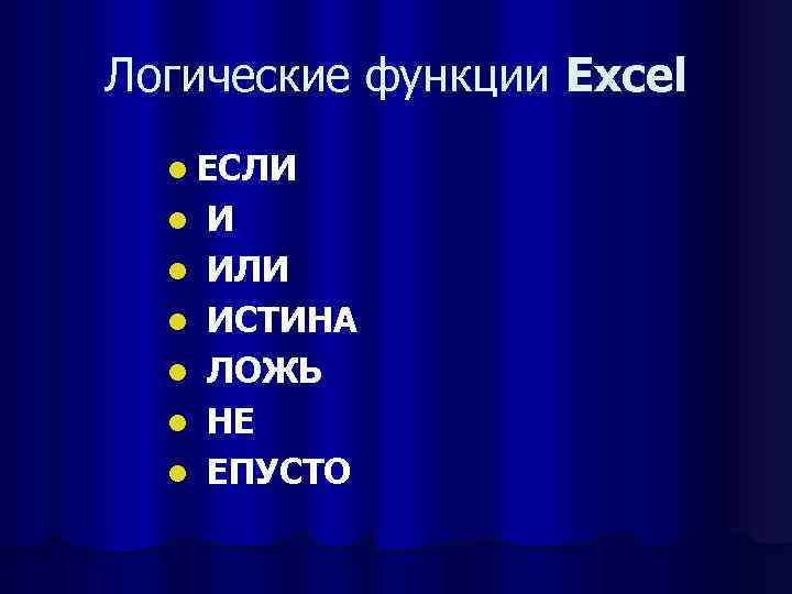 Логические функции Excel l ЕСЛИ l l l И ИЛИ ИСТИНА ЛОЖЬ НЕ ЕПУСТО