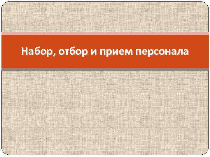 Набор, отбор и прием персонала 
