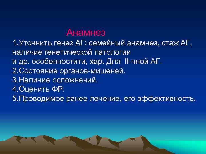 Анамнез 1. Уточнить генез АГ: семейный анамнез, стаж АГ, наличие генетической патологии и др.