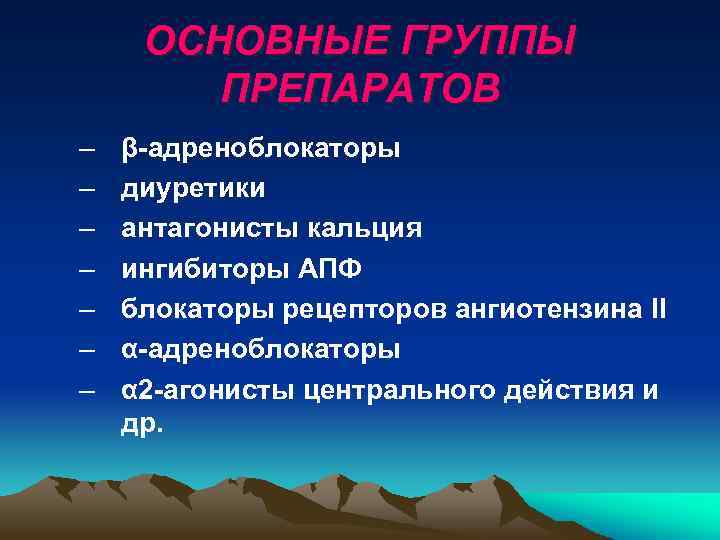 ОСНОВНЫЕ ГРУППЫ ПРЕПАРАТОВ – – – – β-адреноблокаторы диуретики антагонисты кальция ингибиторы АПФ блокаторы