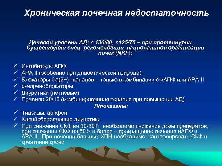 Хроническая почечная недостаточность Целевой уровень АД: < 130/80, <125/75 – при протеинурии. Существуют спец.