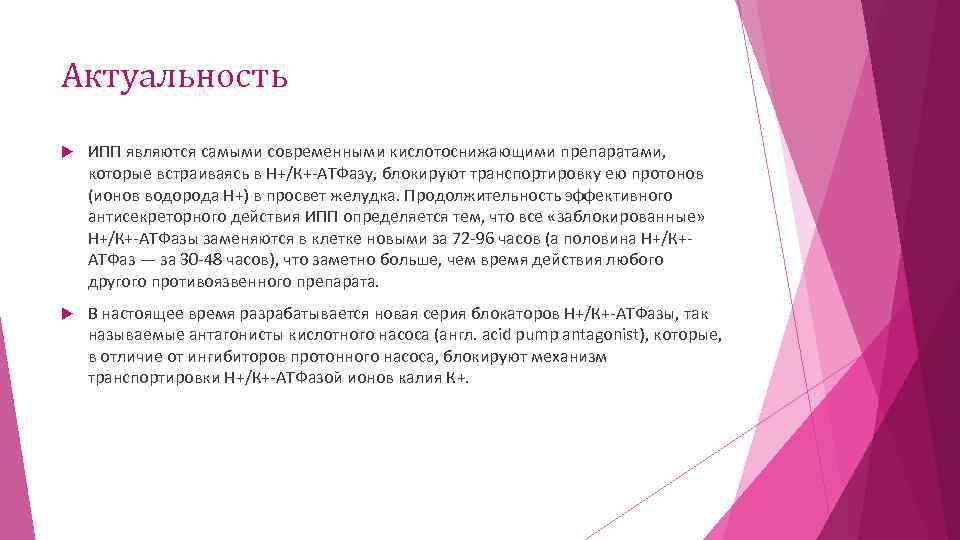 Актуальность ИПП являются самыми современными кислотоснижающими препаратами, которые встраиваясь в Н+/К+-АТФазу, блокируют транспортировку ею