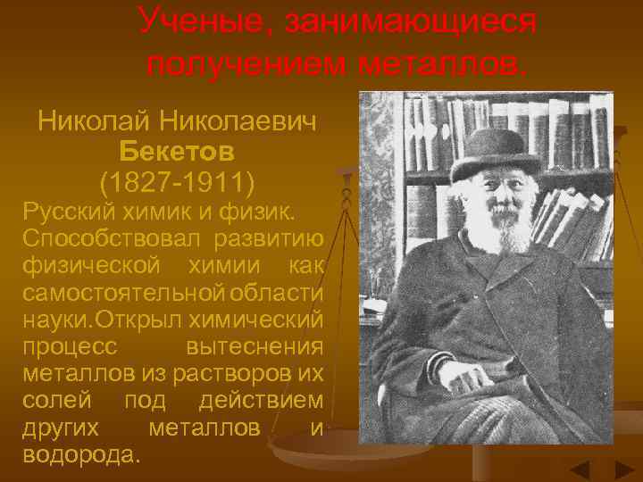 Ученые, занимающиеся получением металлов. Николай Николаевич Бекетов (1827 -1911) Русский химик и физик. Способствовал