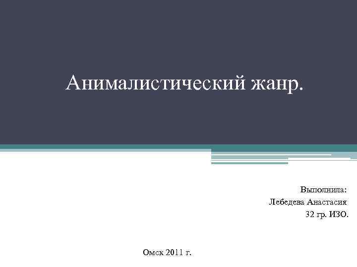 Анималистический жанр. Выполнила: Лебедева Анастасия 32 гр. ИЗО. Омск 2011 г. 