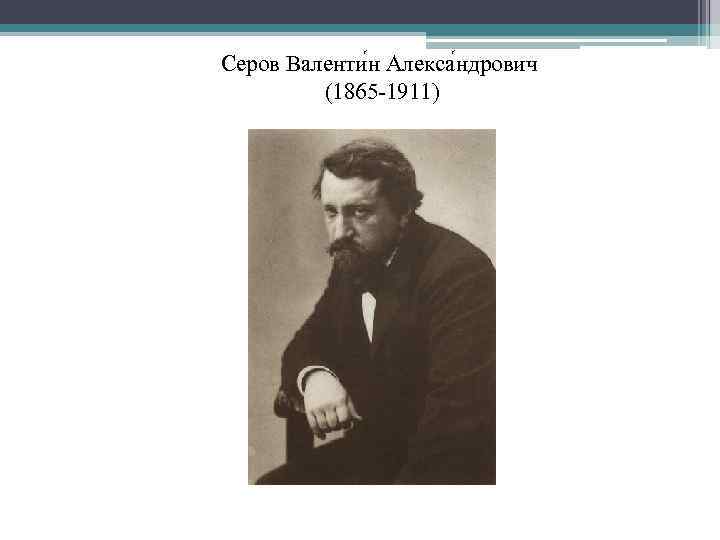 Серов Валенти н Алекса ндрович (1865 -1911) 