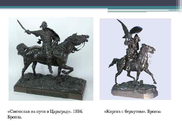  «Святослав на пути в Царьград» . 1886. Бронза. «Киргиз с беркутом» . Бронза