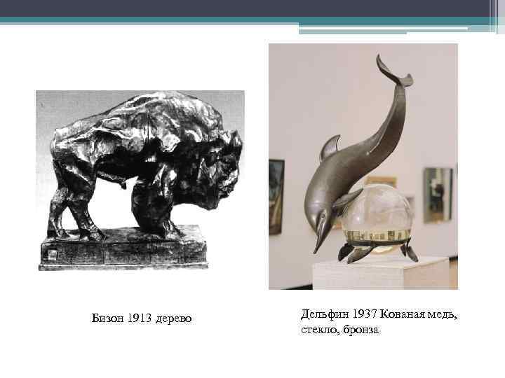 Бизон 1913 дерево Дельфин 1937 Кованая медь, стекло, бронза 