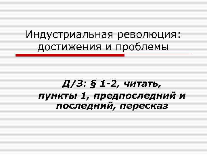 Индустриальная революция: достижения и проблемы Д/З: § 1 -2, читать, пункты 1, предпоследний и