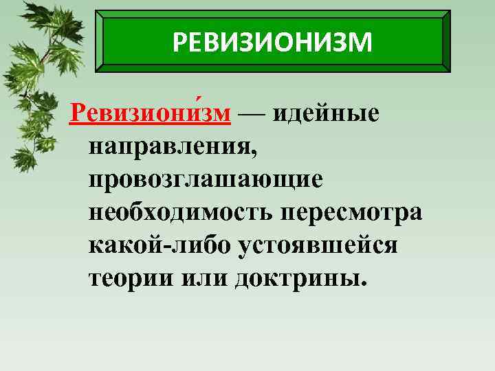 РЕВИЗИОНИЗМ Ревизиони зм — идейные направления, провозглашающие необходимость пересмотра какой-либо устоявшейся теории или доктрины.