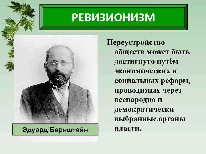 РЕВИЗИОНИЗМ Эдуард Бернштейн Переустройство обществ может быть достигнуто путём экономических и социальных реформ, проводимых