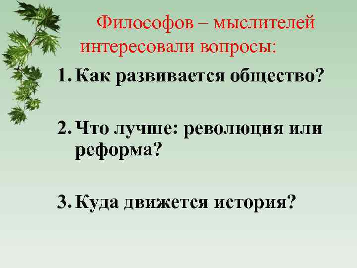 Философов – мыслителей интересовали вопросы: 1. Как развивается общество? 2. Что лучше: революция или