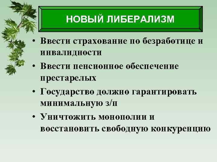 НОВЫЙ ЛИБЕРАЛИЗМ • Ввести страхование по безработице и инвалидности • Ввести пенсионное обеспечение престарелых