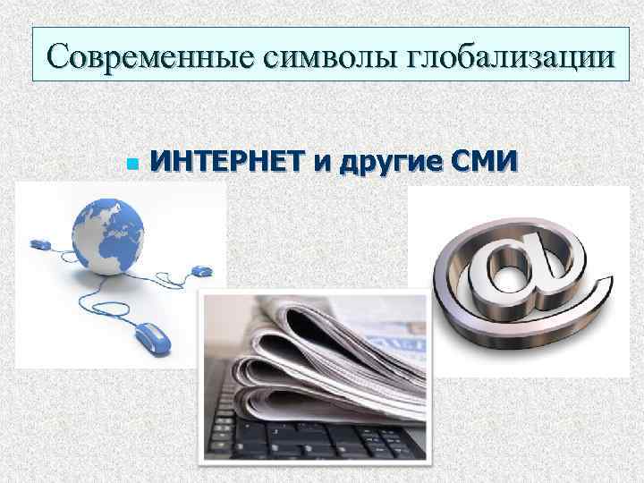 Современные символы глобализации n ИНТЕРНЕТ и другие СМИ 