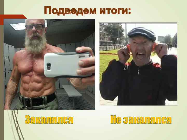 Подведем итоги: Закалялся Не закалялся 