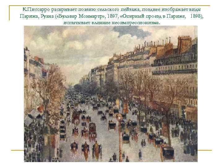 К. Писсарро раскрывает поэзию сельского пейзажа, позднее изображает виды Парижа, Руана ( «Бульвар Монмартр»