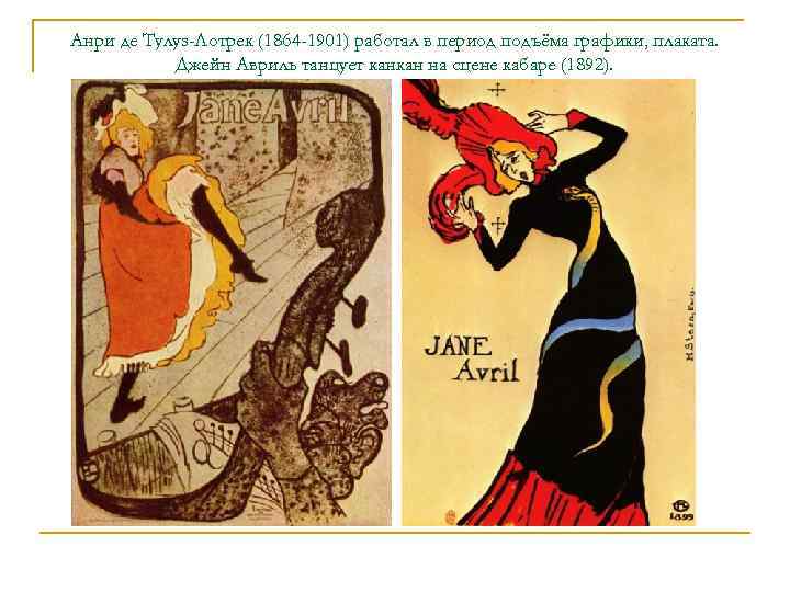 Анри де Тулуз-Лотрек (1864 -1901) работал в период подъёма графики, плаката. Джейн Авриль танцует