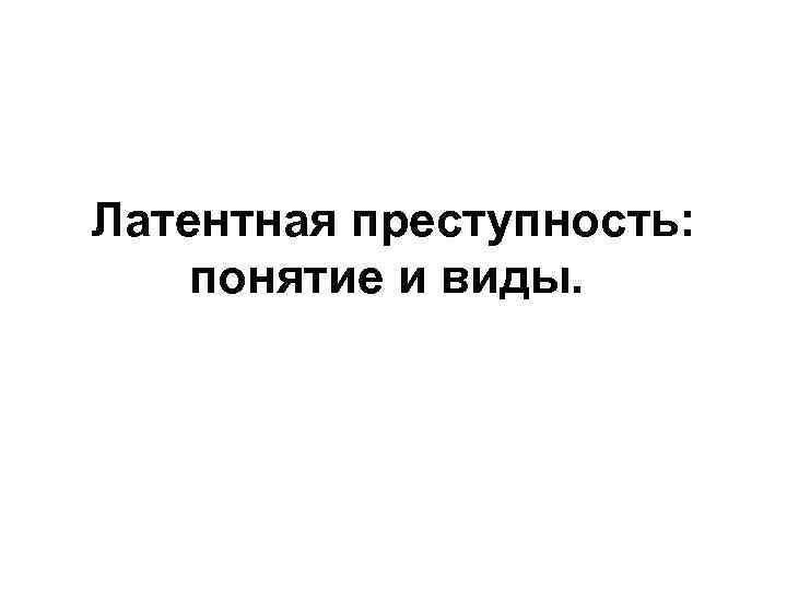 Латентная преступность: понятие и виды. 