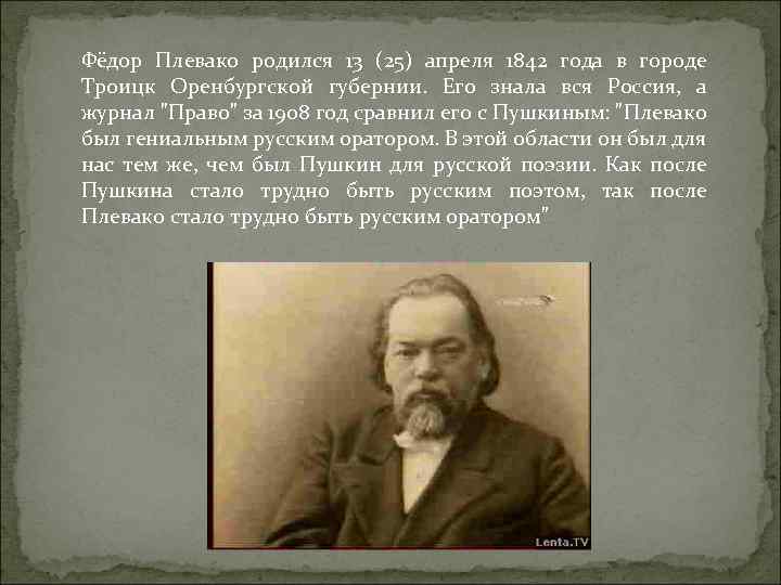 Фёдор Плевако родился 13 (25) апреля 1842 года в городе Троицк Оренбургской губернии. Его