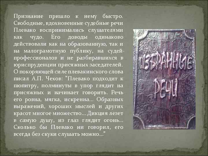 Признание пришло к нему быстро. Свободные, вдохновенные судебные речи Плевако воспринимались слушателями как чудо.