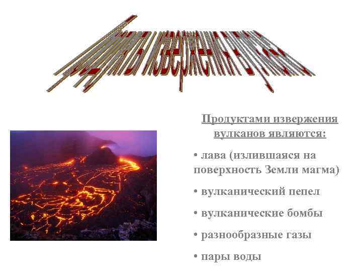 Продуктами извержения вулканов являются: • лава (излившаяся на поверхность Земли магма) • вулканический пепел