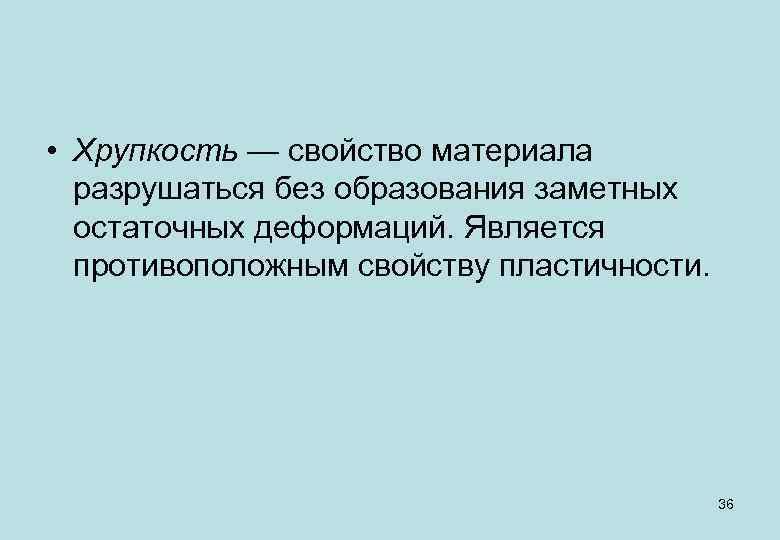  • Хрупкость — свойство материала разрушаться без образования заметных остаточных деформаций. Является противоположным