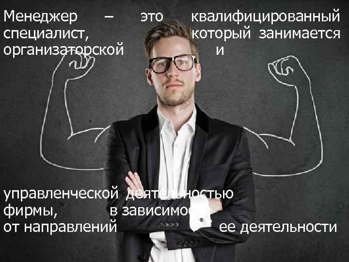 Менеджер – специалист, организаторской это квалифицированный который занимается и управленческой деятельностью фирмы, в зависимости