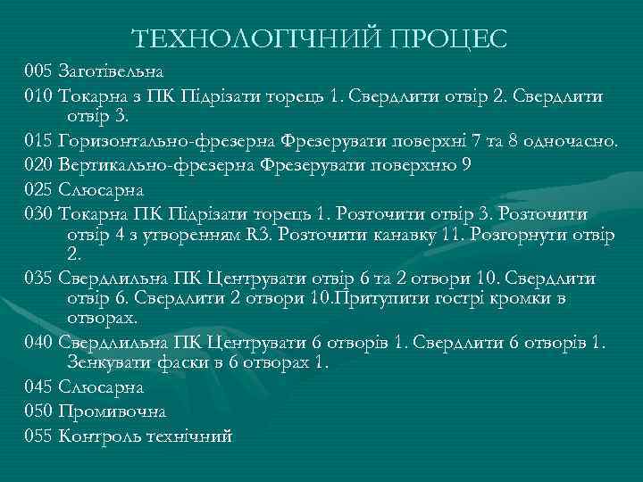 ТЕХНОЛОГІЧНИЙ ПРОЦЕС 005 Заготівельна 010 Токарна з ПК Підрізати торець 1. Свердлити отвір 2.