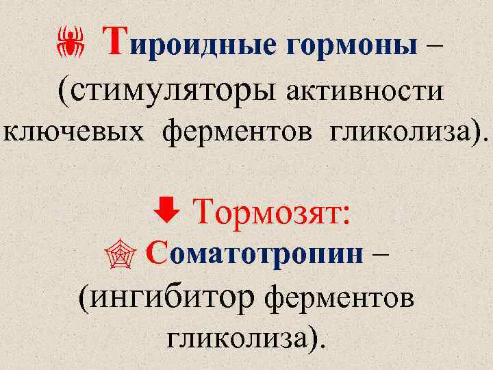  Тироидные гормоны – (стимуляторы активности ключевых ферментов гликолиза). Тормозят: Соматотропин – (ингибитор ферментов