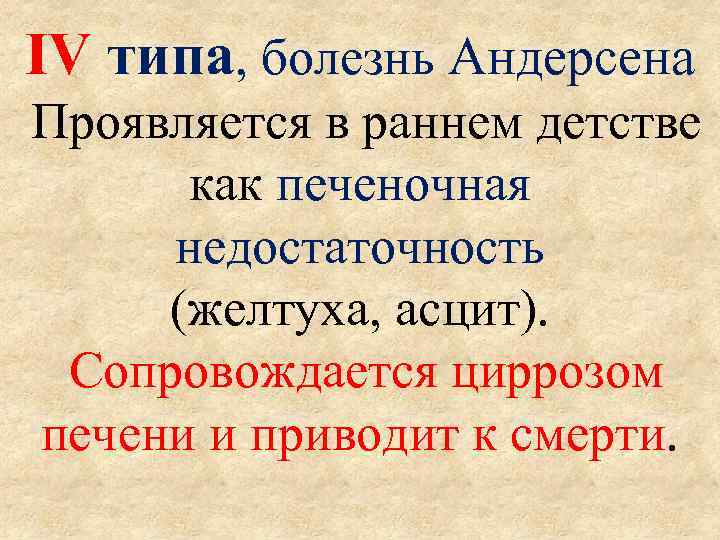 IV типа, болезнь Андерсена Проявляется в раннем детстве как печеночная недостаточность (желтуха, асцит). Сопровождается