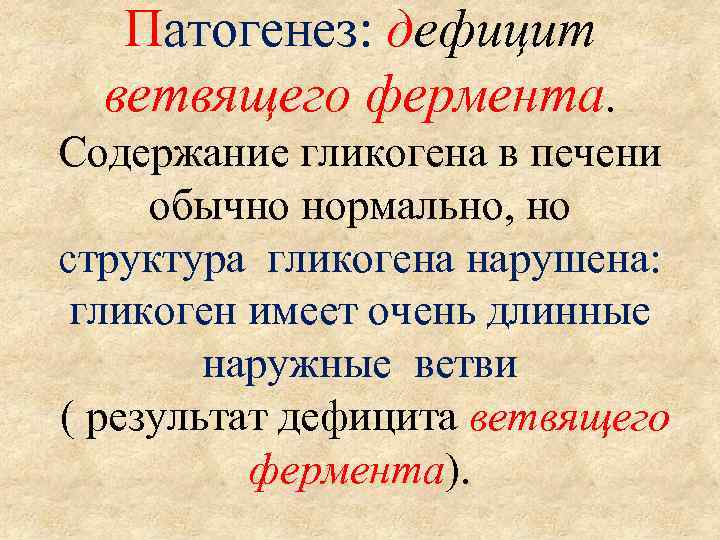 Патогенез: дефицит ветвящего фермента. Содержание гликогена в печени обычно нормально, но структура гликогена нарушена: