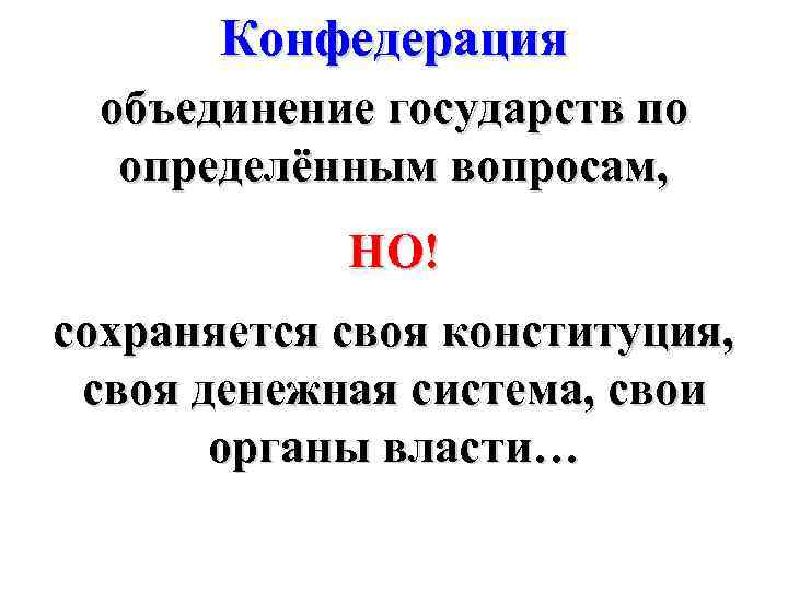 Конфедерация объединение государств по определённым вопросам, НО! сохраняется своя конституция, своя денежная система, свои