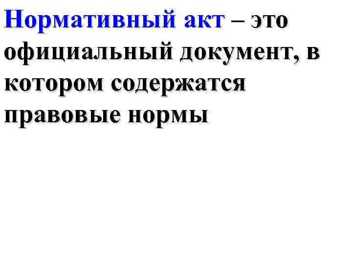 Нормативный акт – это официальный документ, в котором содержатся правовые нормы 